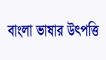 বাংলা ভাষার উৎপত্তি কোথায়