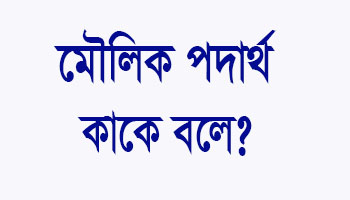 Read more about the article মৌলিক পদার্থ কাকে বলে