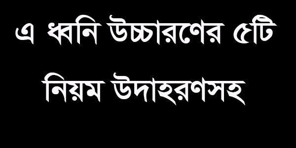 এ ধ্বনি উচ্চারণের পাঁচটি নিয়ম