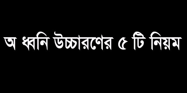 Read more about the article অ ধ্বনি উচ্চারণের ৫টি নিয়ম